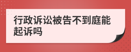 行政诉讼被告不到庭能起诉吗