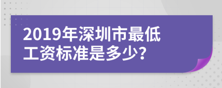 2019年深圳市最低工资标准是多少？