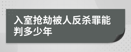 入室抢劫被人反杀罪能判多少年