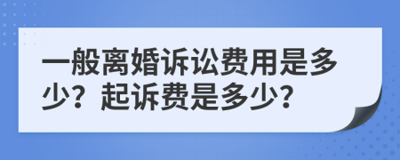 一般离婚诉讼费用是多少？起诉费是多少？