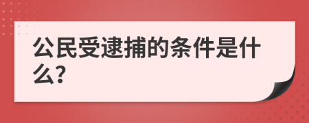 公民受逮捕的条件是什么？