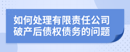 如何处理有限责任公司破产后债权债务的问题