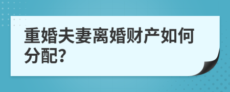 重婚夫妻离婚财产如何分配？