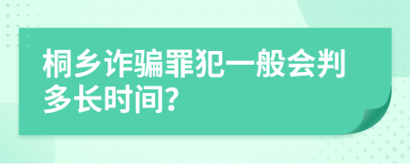 桐乡诈骗罪犯一般会判多长时间？