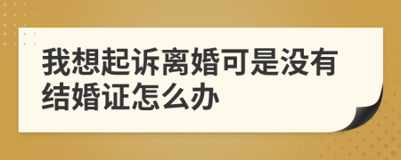 我想起诉离婚可是没有结婚证怎么办