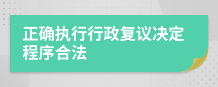 正确执行行政复议决定程序合法