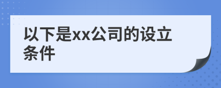 以下是xx公司的设立条件