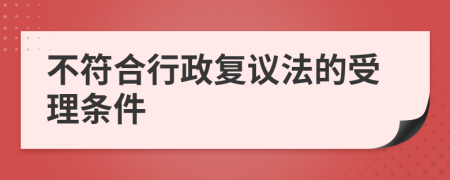 不符合行政复议法的受理条件