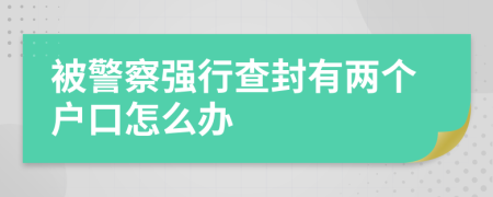 被警察强行查封有两个户口怎么办