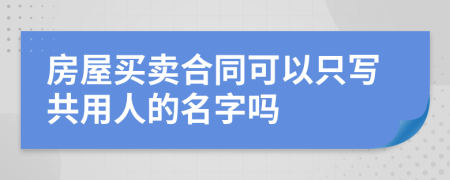 房屋买卖合同可以只写共用人的名字吗