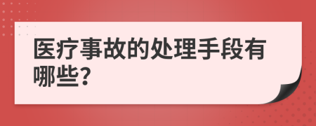 医疗事故的处理手段有哪些？