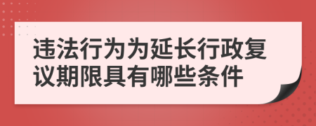 违法行为为延长行政复议期限具有哪些条件