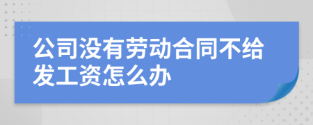 公司没有劳动合同不给发工资怎么办