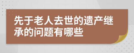 先于老人去世的遗产继承的问题有哪些