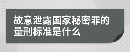 故意泄露国家秘密罪的量刑标准是什么