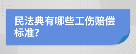 民法典有哪些工伤赔偿标准？