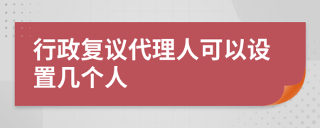 行政复议代理人可以设置几个人