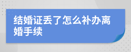 结婚证丢了怎么补办离婚手续