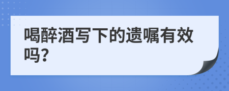 喝醉酒写下的遗嘱有效吗？