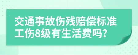 交通事故伤残赔偿标准工伤8级有生活费吗？