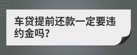 车贷提前还款一定要违约金吗？