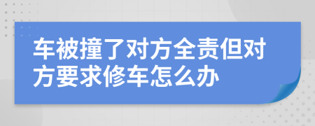 车被撞了对方全责但对方要求修车怎么办