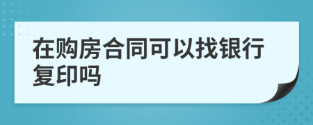 在购房合同可以找银行复印吗