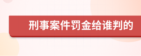 刑事案件罚金给谁判的