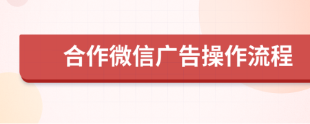 合作微信广告操作流程