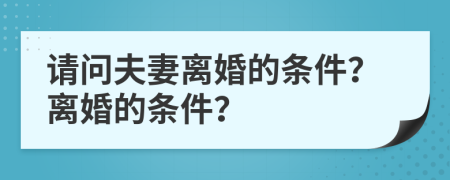 请问夫妻离婚的条件？离婚的条件？