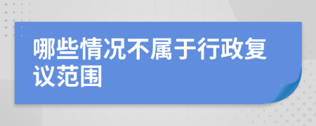 哪些情况不属于行政复议范围