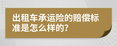 出租车承运险的赔偿标准是怎么样的？