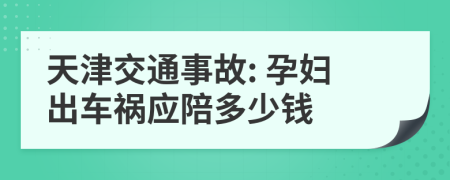 天津交通事故: 孕妇出车祸应陪多少钱