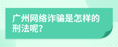 广州网络诈骗是怎样的刑法呢？