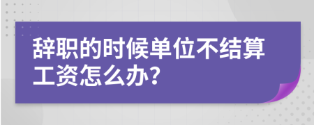 辞职的时候单位不结算工资怎么办？