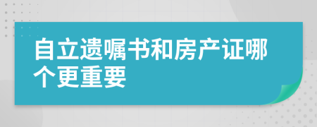 自立遗嘱书和房产证哪个更重要