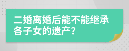 二婚离婚后能不能继承各子女的遗产？