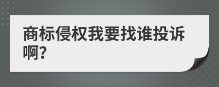 商标侵权我要找谁投诉啊？