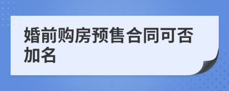 婚前购房预售合同可否加名