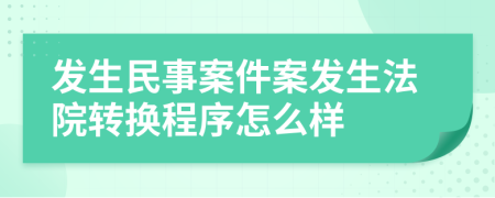 发生民事案件案发生法院转换程序怎么样