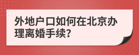 外地户口如何在北京办理离婚手续？