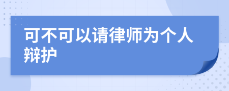 可不可以请律师为个人辩护