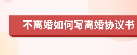 不离婚如何写离婚协议书