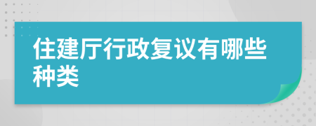 住建厅行政复议有哪些种类