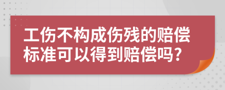 工伤不构成伤残的赔偿标准可以得到赔偿吗?