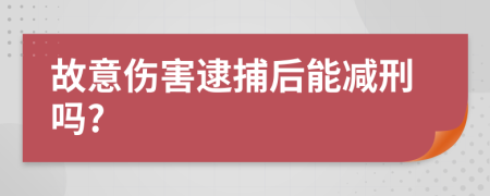 故意伤害逮捕后能减刑吗?