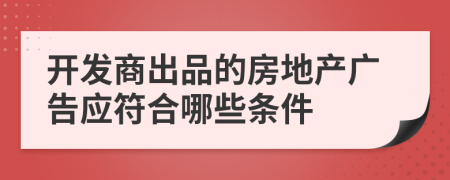 开发商出品的房地产广告应符合哪些条件