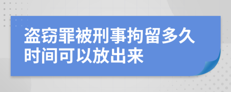 盗窃罪被刑事拘留多久时间可以放出来