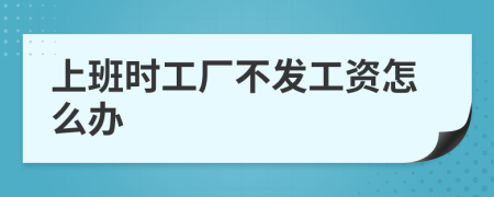 上班时工厂不发工资怎么办