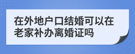 在外地户口结婚可以在老家补办离婚证吗